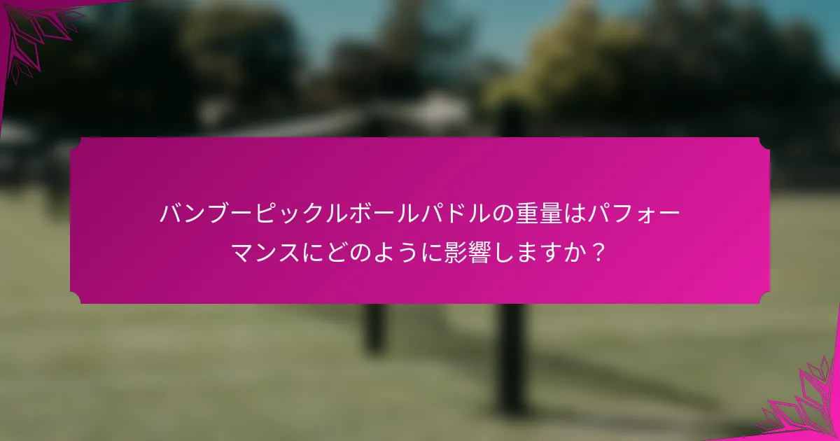 バンブーピックルボールパドルの重量はパフォーマンスにどのように影響しますか？