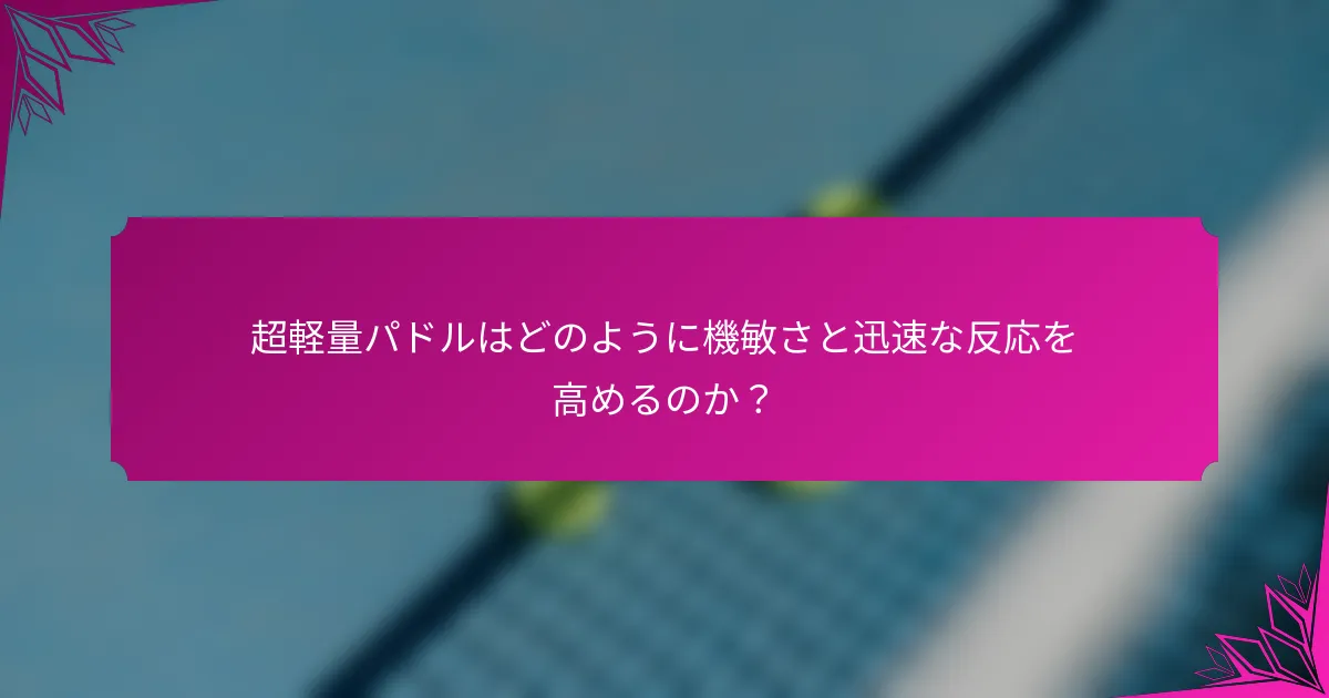 超軽量パドルはどのように機敏さと迅速な反応を高めるのか？