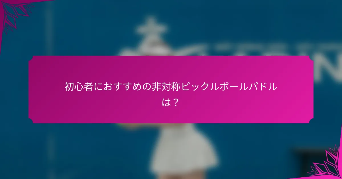 初心者におすすめの非対称ピックルボールパドルは?