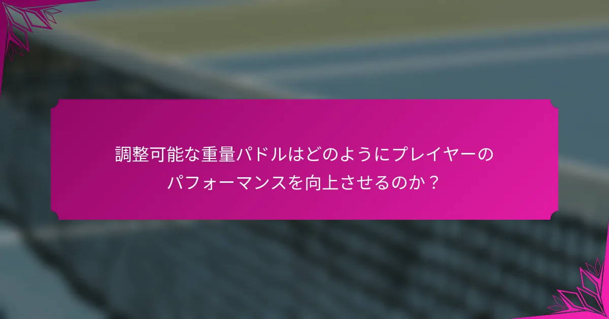 調整可能な重量パドルはどのようにプレイヤーのパフォーマンスを向上させるのか？