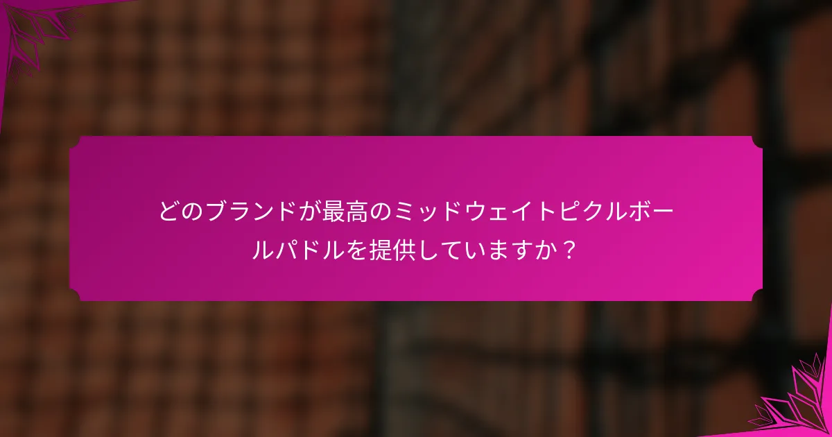 どのブランドが最高のミッドウェイトピクルボールパドルを提供していますか？
