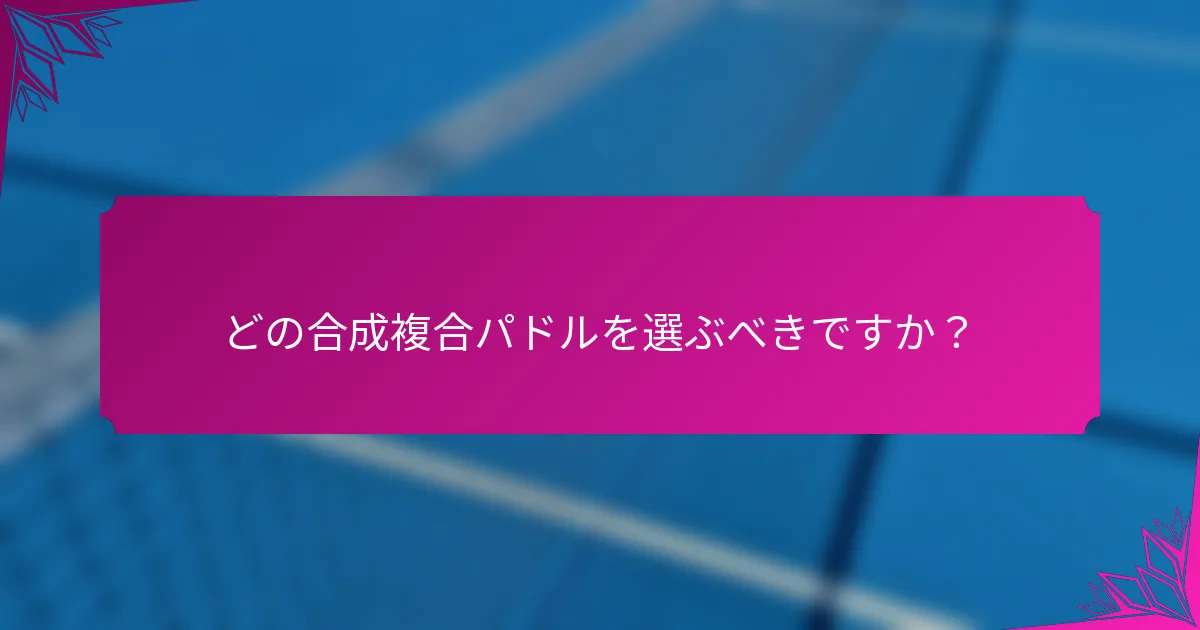 どの合成複合パドルを選ぶべきですか？