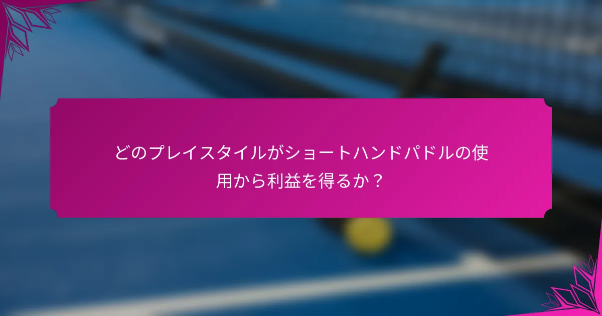 どのプレイスタイルがショートハンドパドルの使用から利益を得るか？