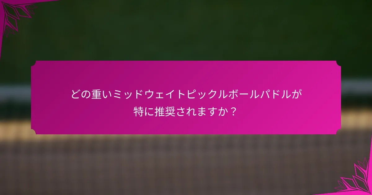 どの重いミッドウェイトピックルボールパドルが特に推奨されますか?