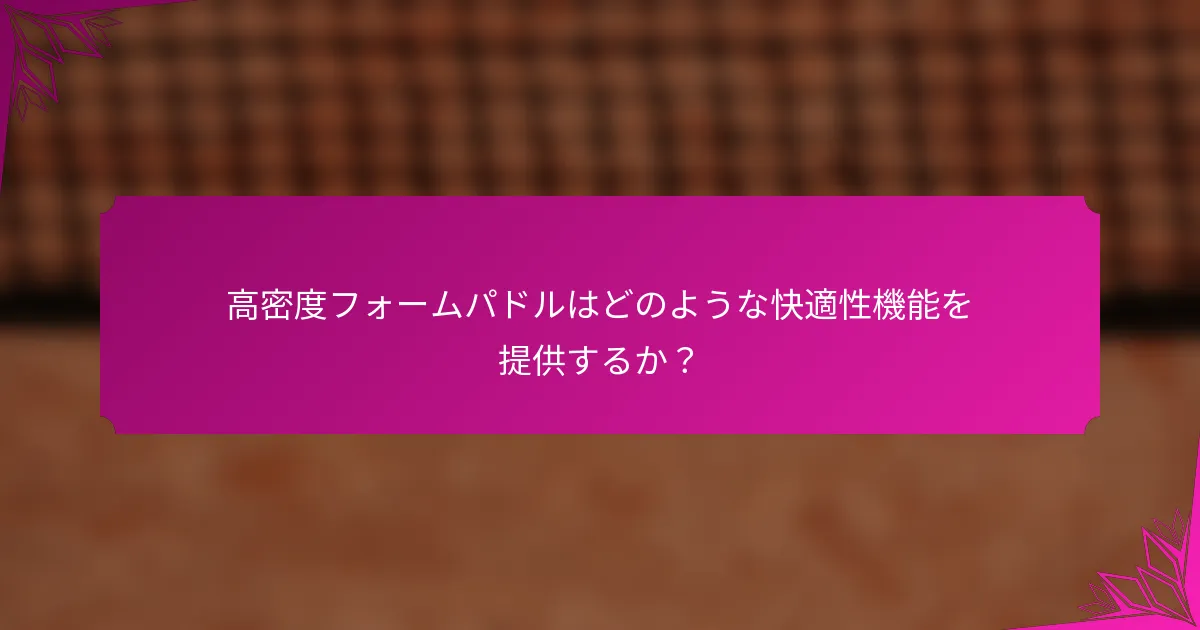 高密度フォームパドルはどのような快適性機能を提供するか?