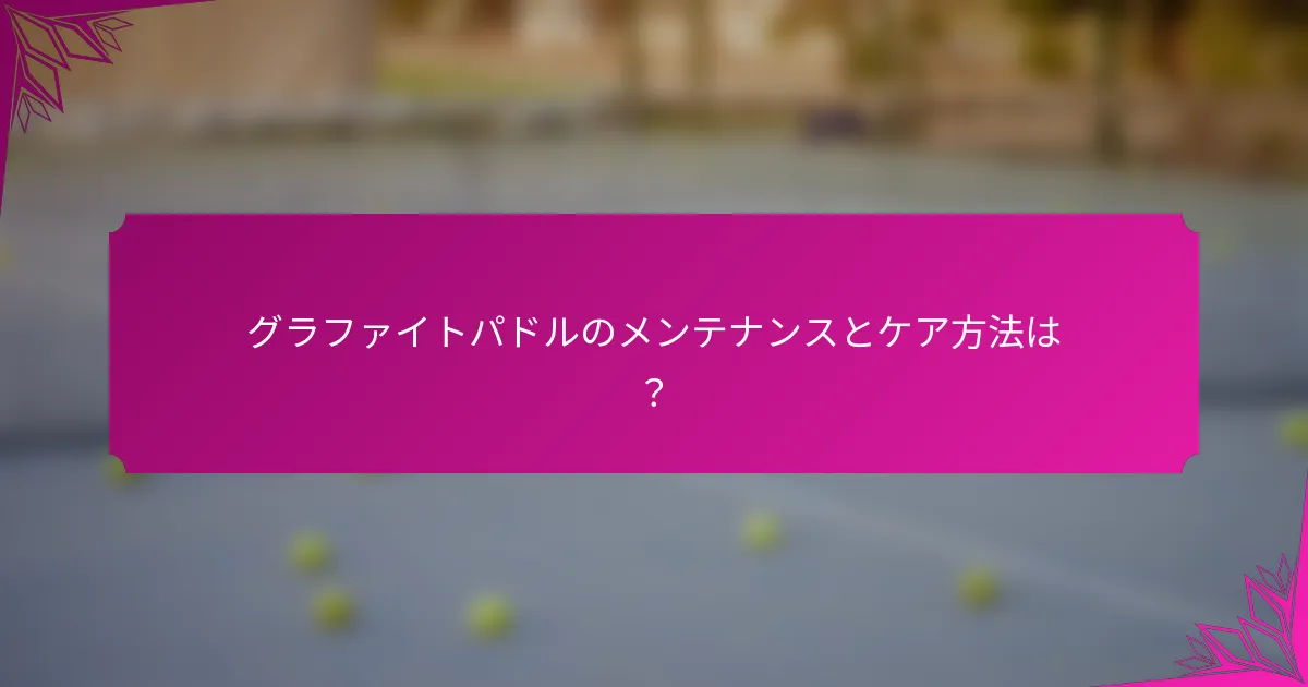 グラファイトパドルのメンテナンスとケア方法は？
