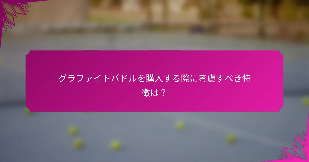 グラファイトパドルを購入する際に考慮すべき特徴は？