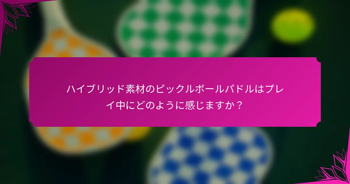 ハイブリッド素材のピックルボールパドルはプレイ中にどのように感じますか?