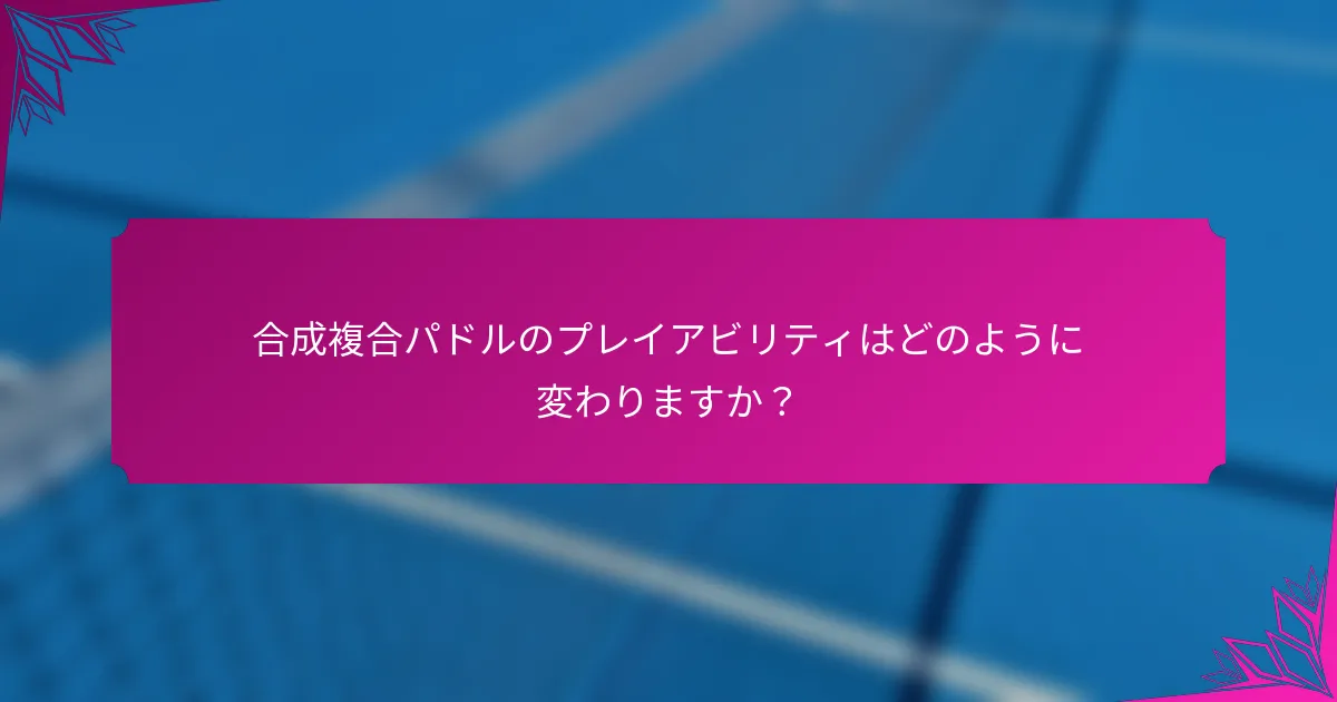 合成複合パドルのプレイアビリティはどのように変わりますか？