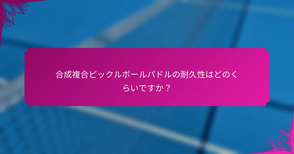 合成複合ピックルボールパドルの耐久性はどのくらいですか？