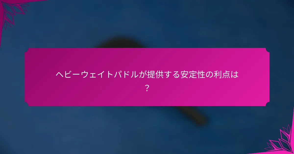 ヘビーウェイトパドルが提供する安定性の利点は？