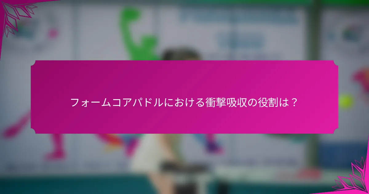 フォームコアパドルにおける衝撃吸収の役割は？