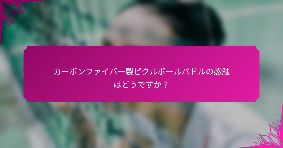 カーボンファイバー製ピクルボールパドルの感触はどうですか？