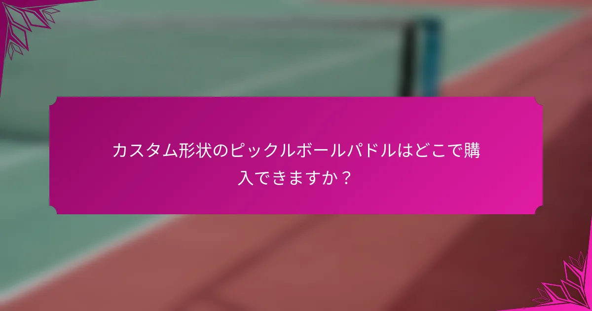 カスタム形状のピックルボールパドルはどこで購入できますか？