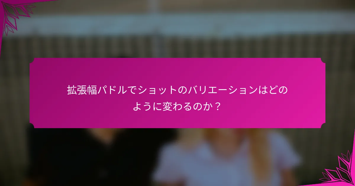 拡張幅パドルでショットのバリエーションはどのように変わるのか?