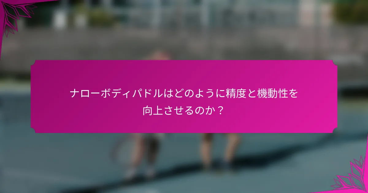 ナローボディパドルはどのように精度と機動性を向上させるのか？