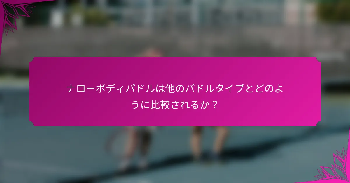 ナローボディパドルは他のパドルタイプとどのように比較されるか？