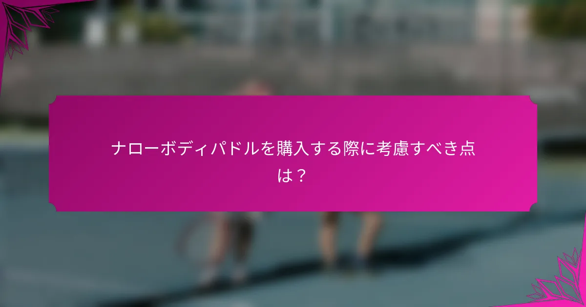 ナローボディパドルを購入する際に考慮すべき点は？