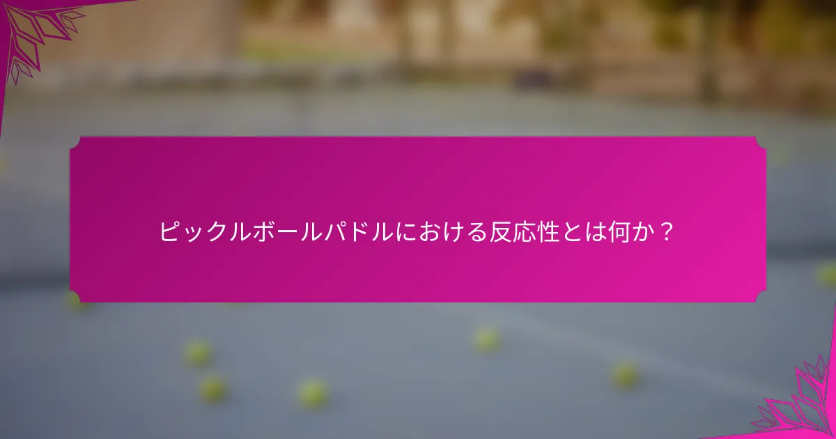 ピックルボールパドルにおける反応性とは何か？