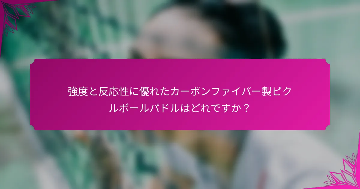 強度と反応性に優れたカーボンファイバー製ピクルボールパドルはどれですか？