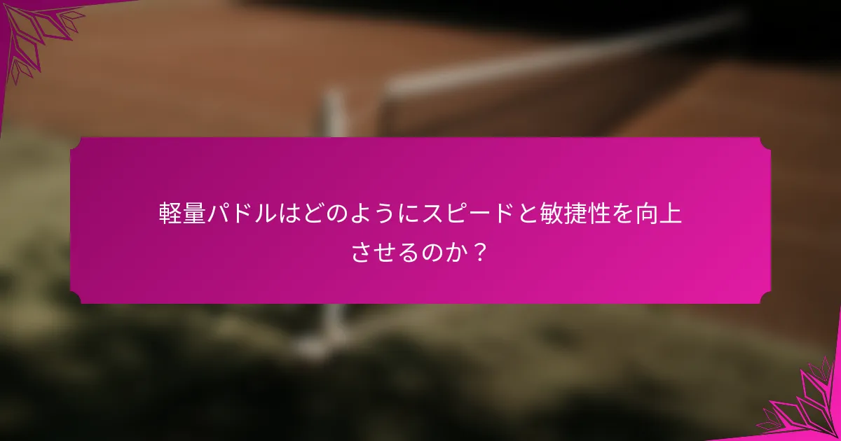 軽量パドルはどのようにスピードと敏捷性を向上させるのか？
