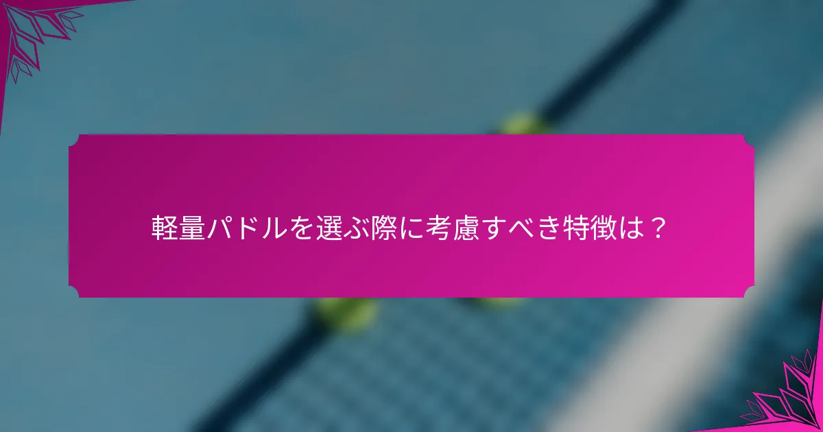軽量パドルを選ぶ際に考慮すべき特徴は？