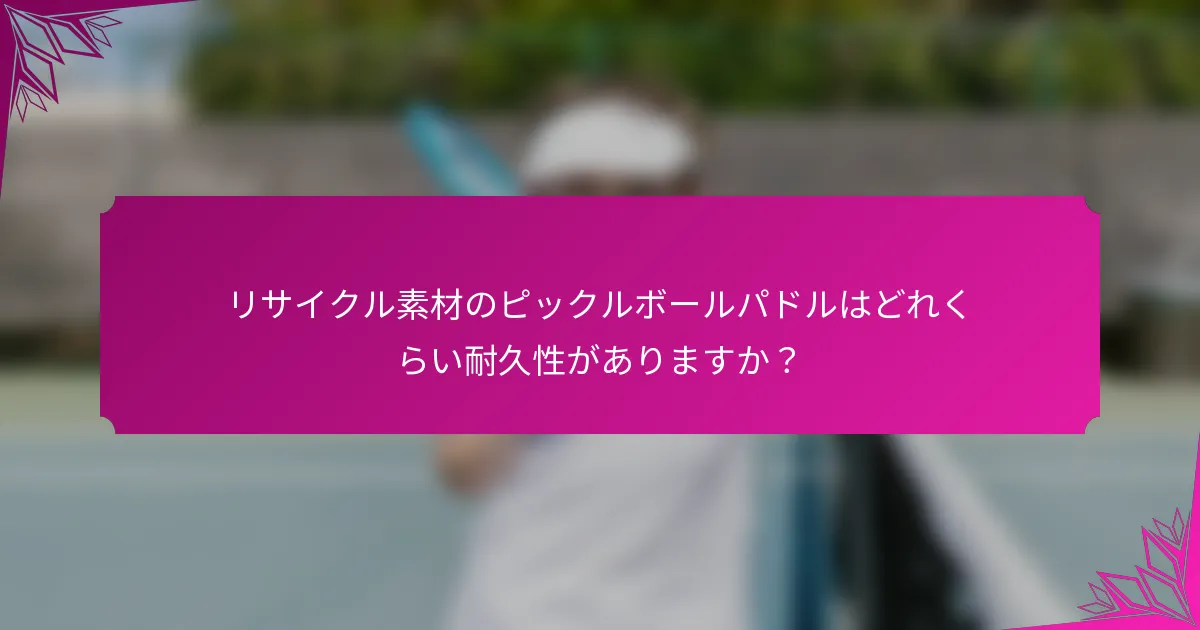 リサイクル素材のピックルボールパドルはどれくらい耐久性がありますか?