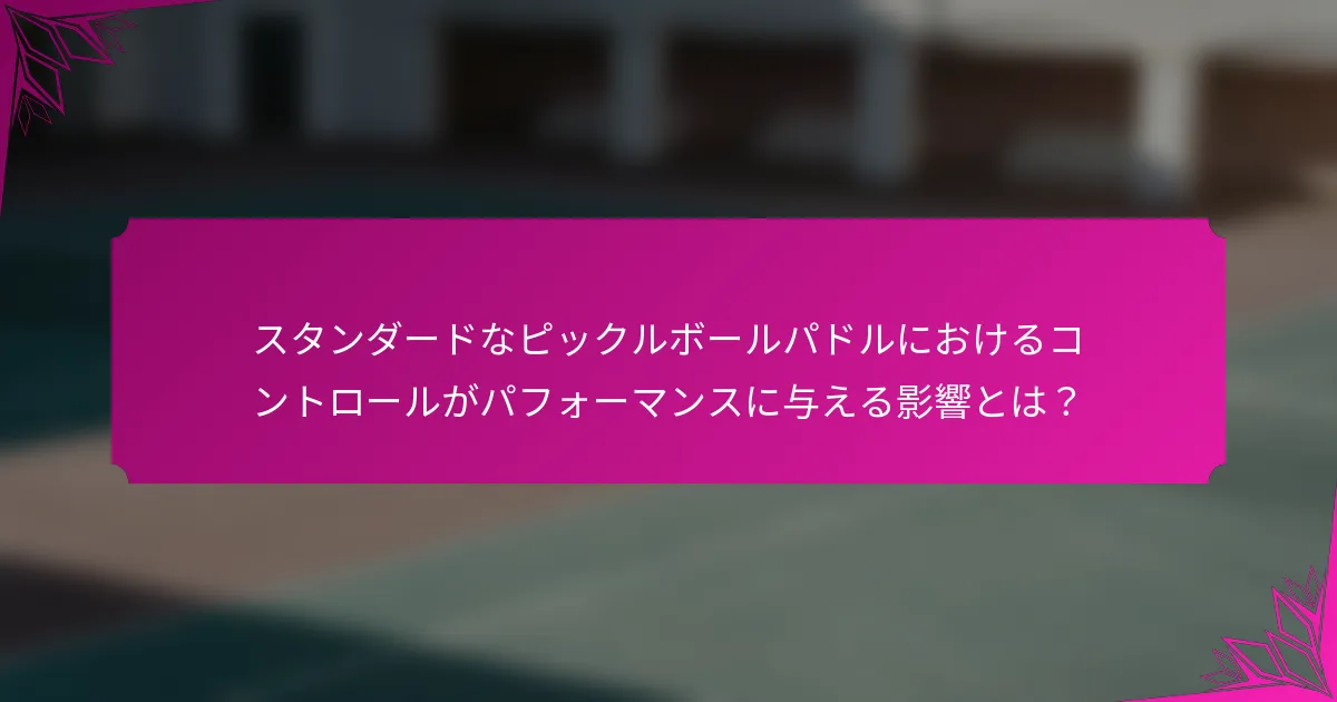 スタンダードなピックルボールパドルにおけるコントロールがパフォーマンスに与える影響とは？