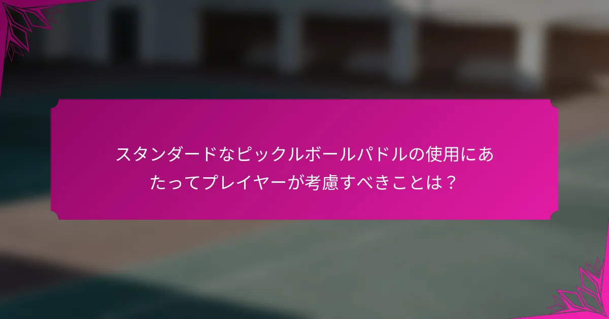 スタンダードなピックルボールパドルの使用にあたってプレイヤーが考慮すべきことは？