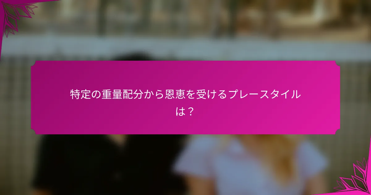 特定の重量配分から恩恵を受けるプレースタイルは？