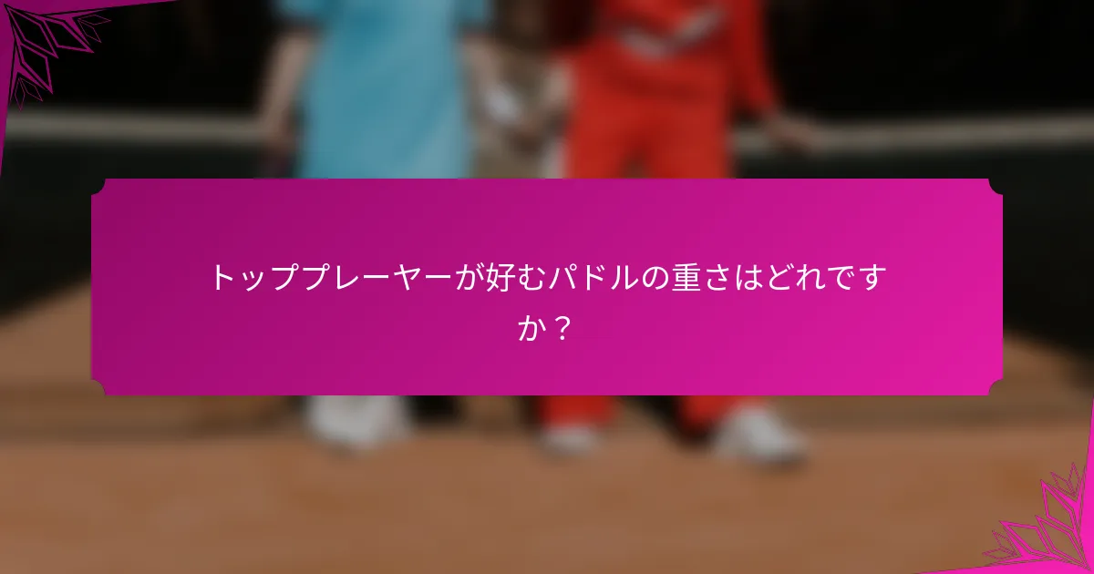 トッププレーヤーが好むパドルの重さはどれですか?