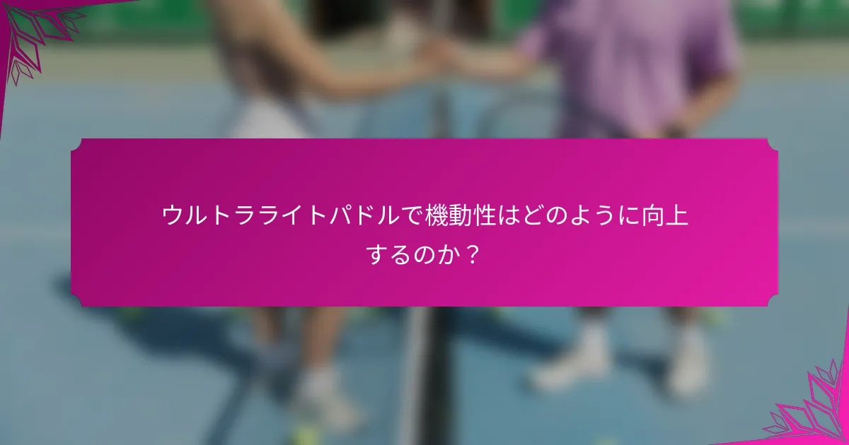 ウルトラライトパドルで機動性はどのように向上するのか？