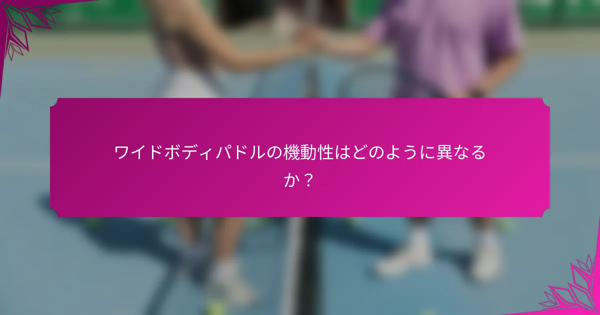 ワイドボディパドルの機動性はどのように異なるか？