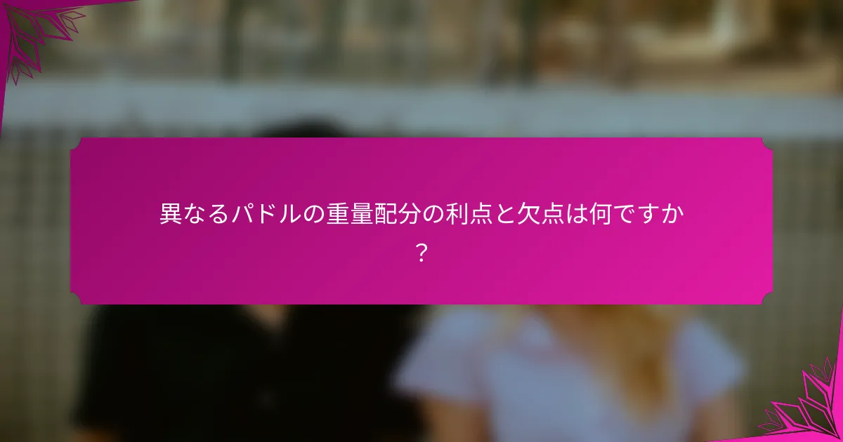 異なるパドルの重量配分の利点と欠点は何ですか？