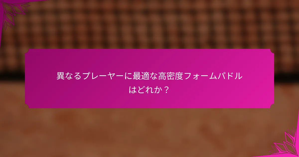 異なるプレーヤーに最適な高密度フォームパドルはどれか?