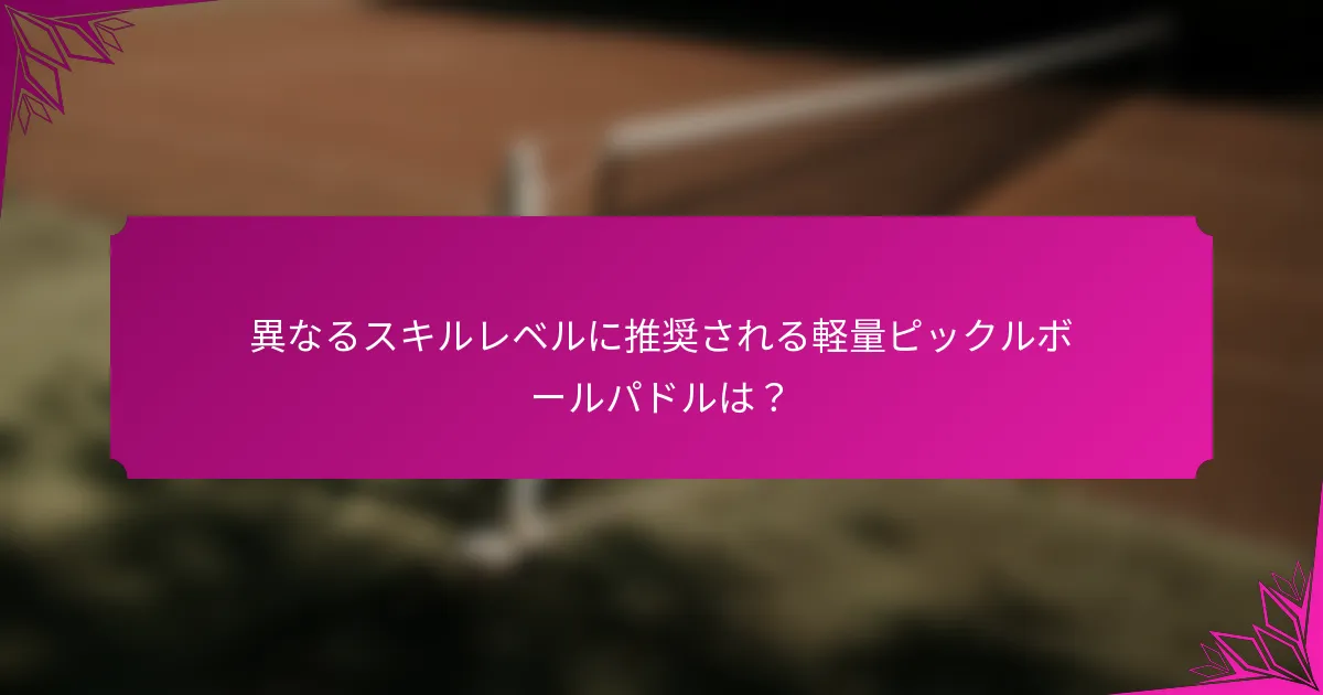 異なるスキルレベルに推奨される軽量ピックルボールパドルは？