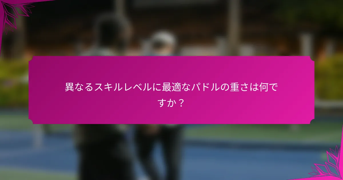 異なるスキルレベルに最適なパドルの重さは何ですか？