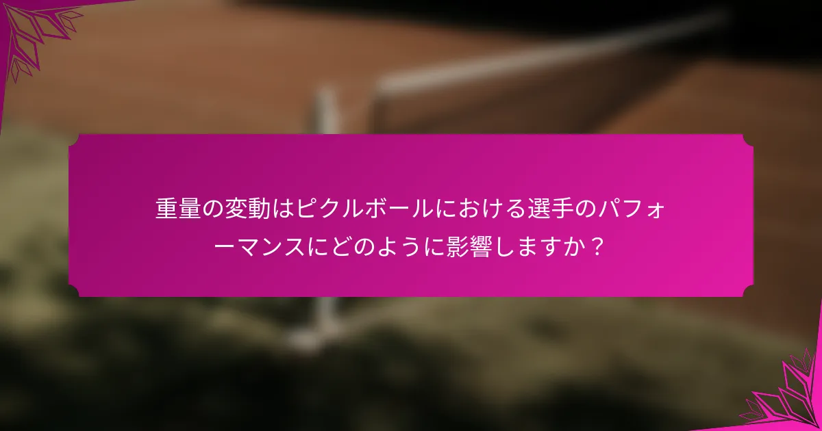重量の変動はピクルボールにおける選手のパフォーマンスにどのように影響しますか？