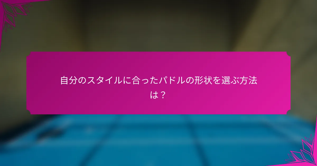 自分のスタイルに合ったパドルの形状を選ぶ方法は？